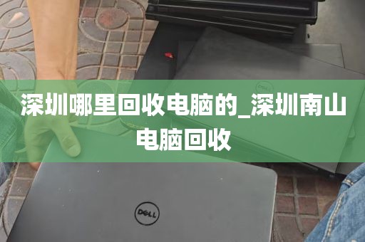 深圳哪里回收电脑的_深圳南山电脑回收
