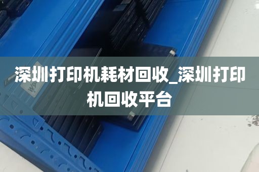 深圳打印机耗材回收_深圳打印机回收平台