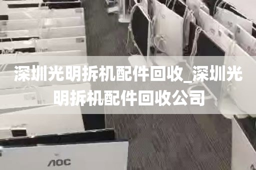 深圳光明拆机配件回收_深圳光明拆机配件回收公司