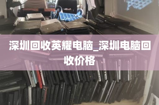 深圳回收英耀电脑_深圳电脑回收价格