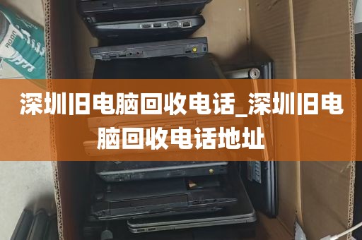 深圳旧电脑回收电话_深圳旧电脑回收电话地址