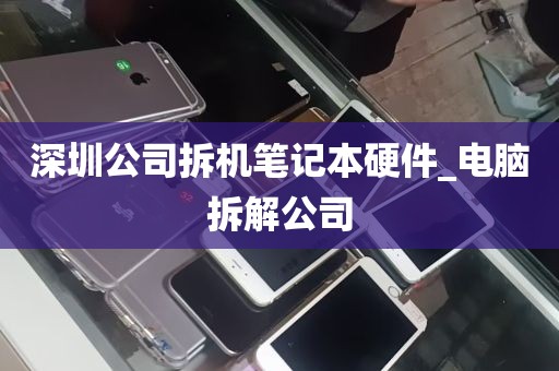 深圳公司拆机笔记本硬件_电脑拆解公司
