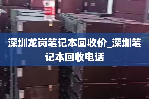 深圳龙岗笔记本回收价_深圳笔记本回收电话