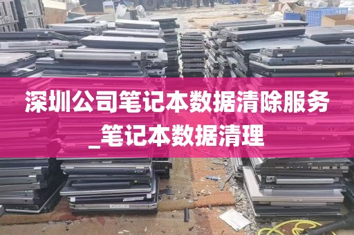 深圳公司笔记本数据清除服务_笔记本数据清理