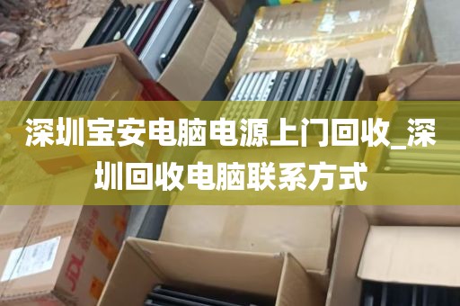 深圳宝安电脑电源上门回收_深圳回收电脑联系方式