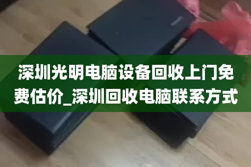 深圳光明电脑设备回收上门免费估价_深圳回收电脑联系方式