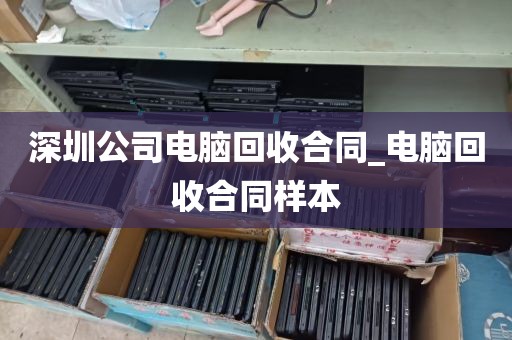 深圳公司电脑回收合同_电脑回收合同样本