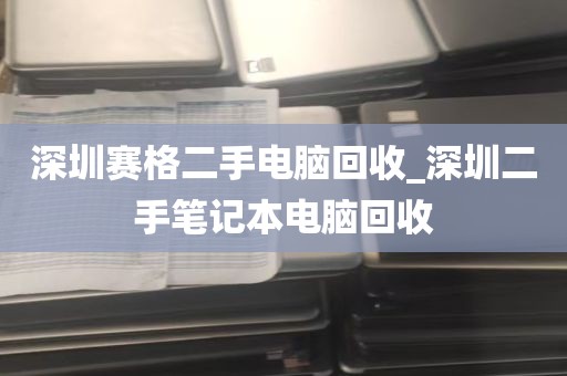深圳赛格二手电脑回收_深圳二手笔记本电脑回收