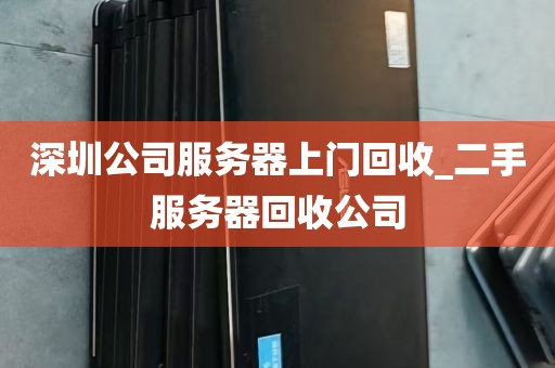 深圳公司服务器上门回收_二手服务器回收公司