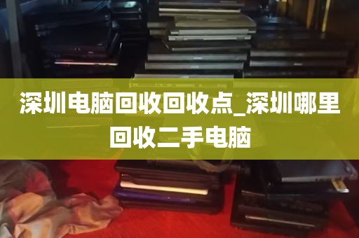 深圳电脑回收回收点_深圳哪里回收二手电脑