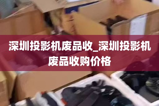 深圳投影机废品收_深圳投影机废品收购价格