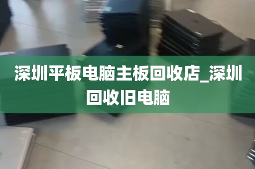 深圳平板电脑主板回收店_深圳回收旧电脑