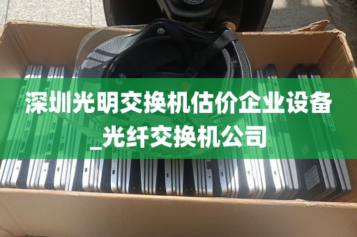 深圳光明交换机估价企业设备_光纤交换机公司