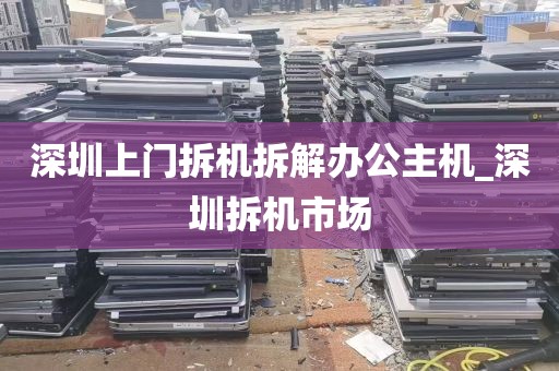 深圳上门拆机拆解办公主机_深圳拆机市场