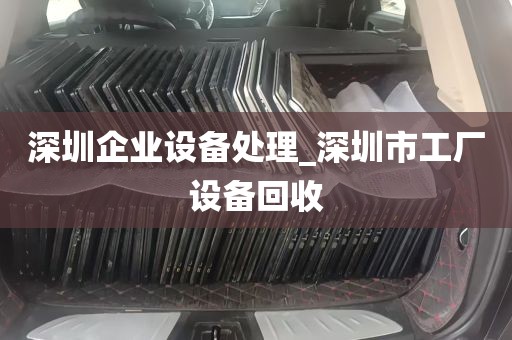 深圳企业设备处理_深圳市工厂设备回收