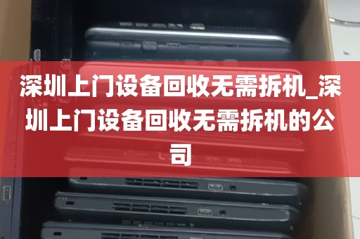 深圳上门设备回收无需拆机_深圳上门设备回收无需拆机的公司