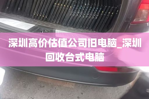 深圳高价估值公司旧电脑_深圳回收台式电脑