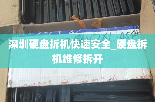 深圳硬盘拆机快速安全_硬盘拆机维修拆开