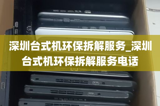 深圳台式机环保拆解服务_深圳台式机环保拆解服务电话