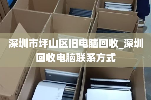 深圳市坪山区旧电脑回收_深圳回收电脑联系方式