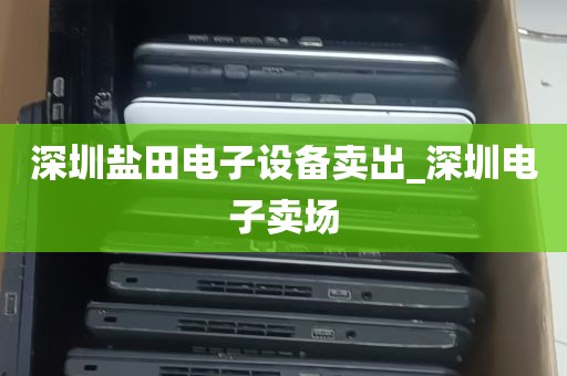 深圳盐田电子设备卖出_深圳电子卖场