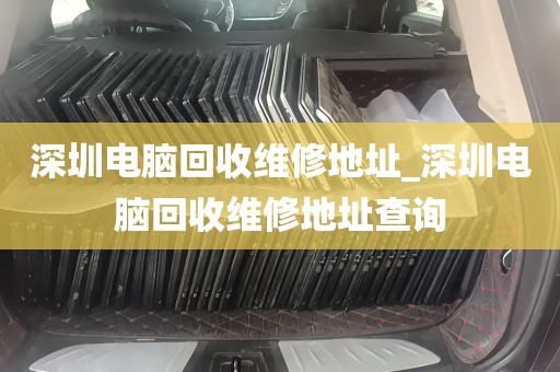 深圳电脑回收维修地址_深圳电脑回收维修地址查询
