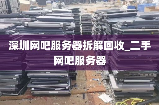 深圳网吧服务器拆解回收_二手网吧服务器