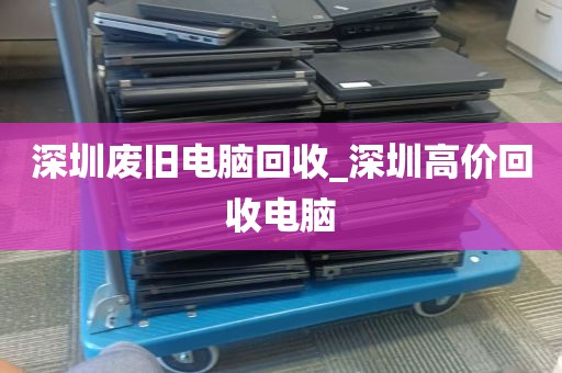 深圳废旧电脑回收_深圳高价回收电脑
