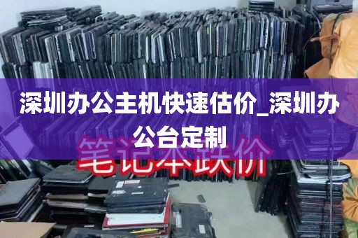 深圳办公主机快速估价_深圳办公台定制