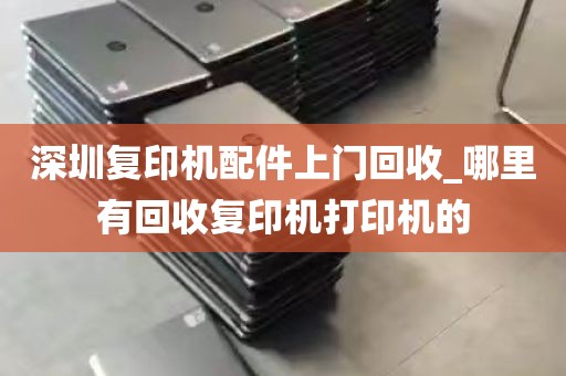 深圳复印机配件上门回收_哪里有回收复印机打印机的