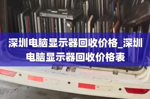 深圳电脑显示器回收价格_深圳电脑显示器回收价格表