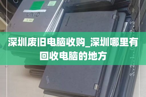 深圳废旧电脑收购_深圳哪里有回收电脑的地方
