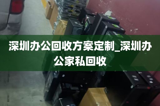 深圳办公回收方案定制_深圳办公家私回收