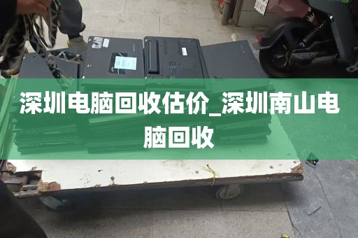 深圳电脑回收估价_深圳南山电脑回收