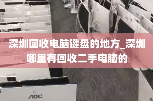 深圳回收电脑键盘的地方_深圳哪里有回收二手电脑的
