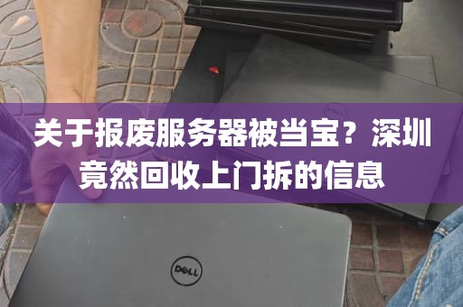 关于报废服务器被当宝？深圳竟然回收上门拆的信息