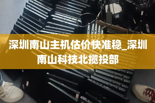 深圳南山主机估价快准稳_深圳南山科技北揽投部