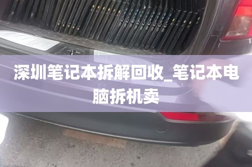 深圳笔记本拆解回收_笔记本电脑拆机卖