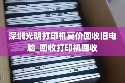 深圳光明打印机高价回收旧电脑_回收打印机回收