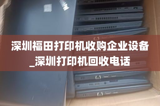 深圳福田打印机收购企业设备_深圳打印机回收电话