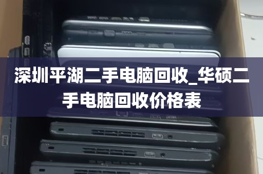 深圳平湖二手电脑回收_华硕二手电脑回收价格表