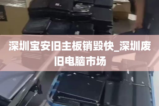 深圳宝安旧主板销毁快_深圳废旧电脑市场