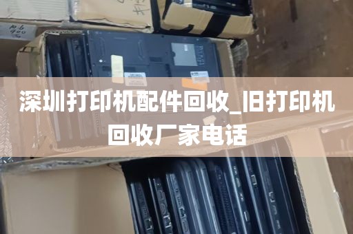 深圳打印机配件回收_旧打印机回收厂家电话