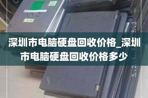深圳市电脑硬盘回收价格_深圳市电脑硬盘回收价格多少