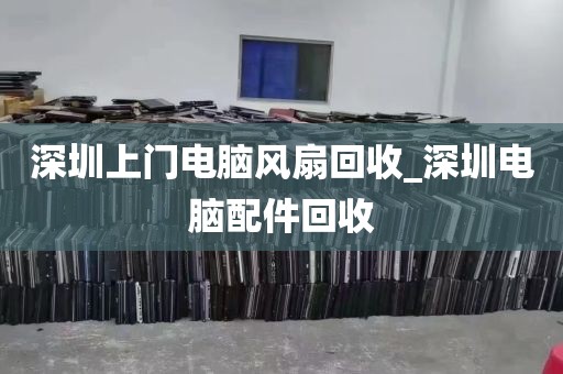 深圳上门电脑风扇回收_深圳电脑配件回收
