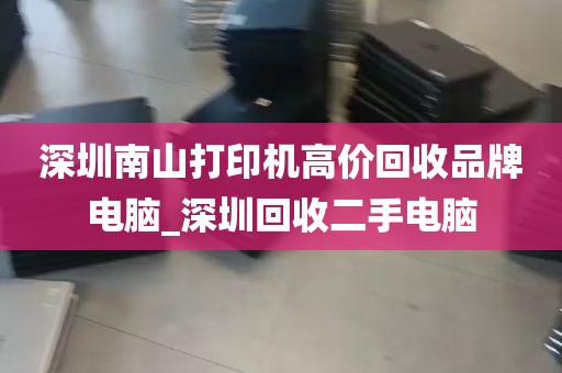 深圳南山打印机高价回收品牌电脑_深圳回收二手电脑
