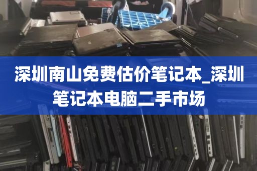 深圳南山免费估价笔记本_深圳笔记本电脑二手市场