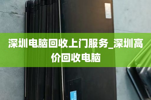 深圳电脑回收上门服务_深圳高价回收电脑