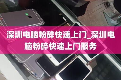 深圳电脑粉碎快速上门_深圳电脑粉碎快速上门服务