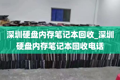 深圳硬盘内存笔记本回收_深圳硬盘内存笔记本回收电话